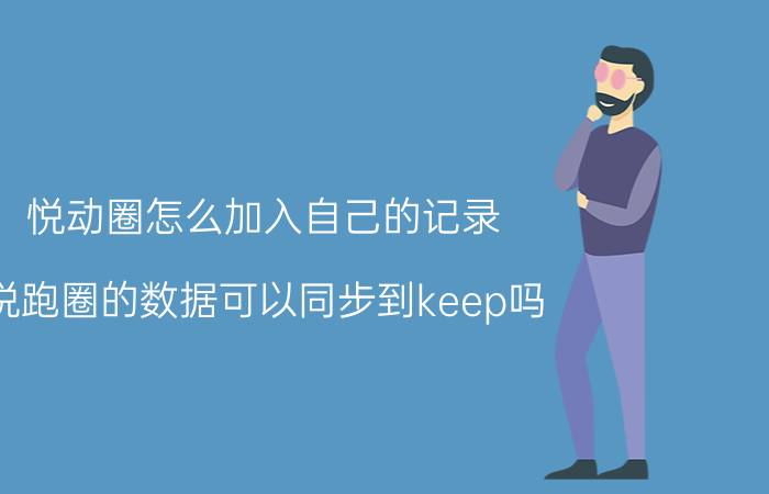 悦动圈怎么加入自己的记录 悦跑圈的数据可以同步到keep吗？